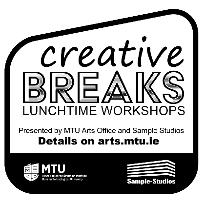 CREATIVE BREAKS Lunchtime Workshops - MTU Arts Office Creative Breaks arts workshops series - Various - Select in ticket options